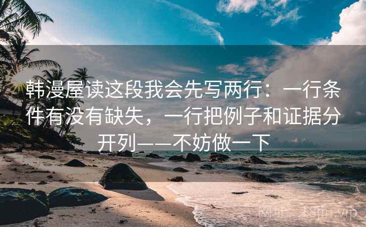 韩漫屋读这段我会先写两行：一行条件有没有缺失，一行把例子和证据分开列——不妨做一下